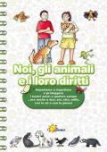 Noi, gli animali e i loro diritti. Impariamo a rispettare e proteggere i nostri amici a quattro zampe... ma anche a due, sei, otto, mille, con le ali o con le pinne. Ediz. illustrata