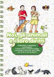 Noi, gli animali e i loro diritti. Impariamo a rispettare e proteggere i nostri amici a quattro zampe... ma anche a due, sei, otto, mille, con le ali o con le pinne. Ediz. illustrata