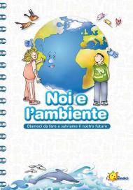 Noi e l'ambiente. Diamoci da fare e salviamo il nostro futuro