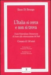 L'Italia si cerca e non si trova. Unità, federalismo, democrazia di fronte alla colonizzazione del Sud. Cronaca di 150 anni