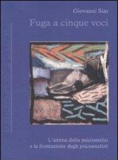 Fuga a cinque voci. L'anima della psicoanalisi e la formazione degli psicoanalisti