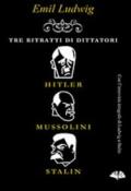 Tre ritratti di dittatori. Hitler, Mussolini, Stalin