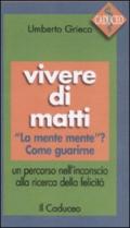 Vivere di matti. «La mente mente»? Come guarirne. Un percorso nell'inconscio alla ricerca della felicità