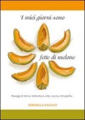 I miei giorni sono fette di melone. Assaggi di storia, letteratura, arte, cucina, etnografia...