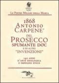1868 Antonio Carpené, del Prosecco spumante DOC e di altre «invenzioni». 140 anni d'arte enologica e impegno etico
