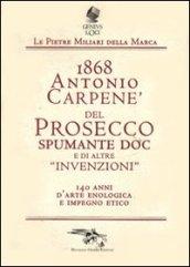 1868 Antonio Carpené, del Prosecco spumante DOC e di altre «invenzioni». 140 anni d'arte enologica e impegno etico