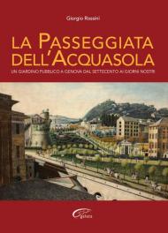 La passeggiata dell'Acquasola. Un giardino pubblico a Genova dal Settecento ai giorni nostri