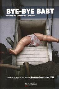 Bye bye baby. Facebook racconti poesie. Premio Antonio Fogazzaro 2012