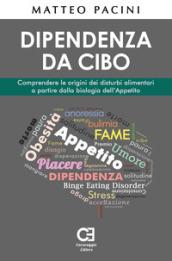 Dipendenza da cibo. Comprendere le origini dei disturbi alimentari a partire dalla biologia dell'appetito