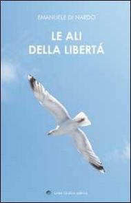 Le ali della libertà. (Poesie e pensieri intrisi di poesia)