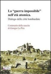 La «guerra impossibile» nell'età atomica. Dialogo delle città bombardate. Centenario della nascita di Giorgio La Pira