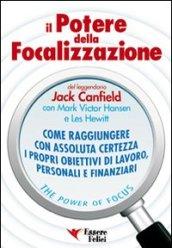 Il potere della focalizzazione. Come raggiungere con assoluta certezza i propri obiettivi di lavoro, personali e finanziari