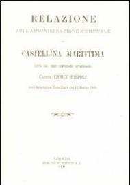 Relazione sull'amministrazione comunale di Castellina Marittima letta dal regio Commissario straordinario Comm. Enrico Rispoli... (rist. anast.)