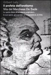 Il profeta dell'erotismo. Vita del Marchese De Sade. Lo spirito libero di un eterno prigioniero, le sue opere, gli scandali, la trasgressione, la follia