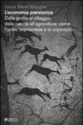 L'economia preistorica. Dalla grotta al villaggio, dalla caccia all'agricoltura: come l'uomo sopravvisse e si organizzò