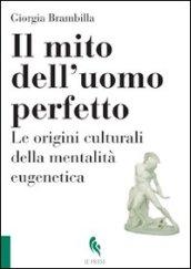 Il mito dell'uomo perfetto. Le origini culturali della mentalità eugenetica