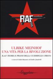 Ulrike Meinhof. Una vita per la rivoluzione. R.A.F. Teoria e prassi della guerriglia urbana