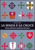 La spada e la croce. Guida alla conoscenza dei grandi ordini cavallereschi