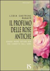 Il profumo delle rose antiche. Quando madre natura non era corrotta dall'uomo