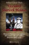 Ucciderò Sherlock Holmes. Memorie letterarie e avventure del creatore del più celebre detective della storia