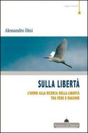 Sulla libertà. L'uomo alla ricerca della libertà tra fede e ragione