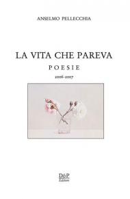 La vita che pareva. Poesie 2006-2007