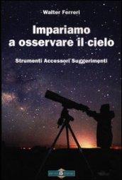 Impariamo ad osservare il cielo. Strumenti accessori suggerimenti. Ediz. illustrata