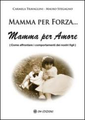 Mamma per forza. Mamma per amore. Come affrontare i comportamenti dei nostri figli