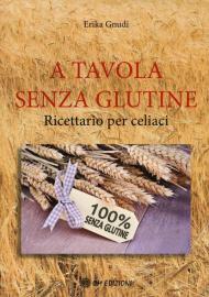 A tavola senza glutine. Ricettario per celiaci