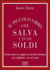 Il piccolo libro che salva i tuoi soldi. Come avere la meglio su mercati rischiosi, sui truffatori e su voi stessi