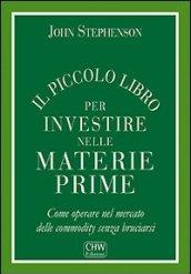 Il piccolo libro per investire nelle materie prime. Come operare nel mercato delle commodity senza bruciarsi