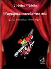 Papagena, zuccherino mio. Guida semiseria ai libretti d'opera