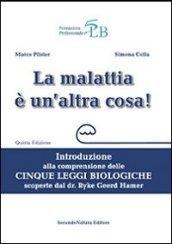 La malattia è un'altra cosa. Introduzione alla comprensione della cinque leggi biologiche scoperte dal dr. Ryke Geerd Hamer