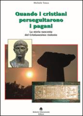 Quando i cristiani perseguitarono i pagani. La storia nascosta del cristianesimo violento