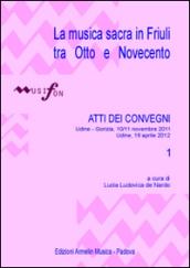 La musica sacra in Friuli tra Otto e Novecento. Atti del Convegno (Udine-Gorizia 10-11 novembre 2011, 16 aprile 2012). 1.