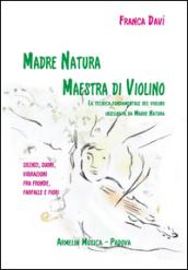 Madre natura maestra di violino. La tecnica, fondamentale del violino insegnata da madre natura. Silenzi, suoni, vibrazioni, fra fronde, farfalle e fiori