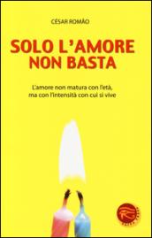 Solo l'amore non basta. L'amore non matura con l'età, ma con l'intensità con cui si vive