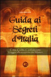 Guida ai segreti d'Italia. Città, civiltà, confraternite. Viaggio alla scoperta dei misteri