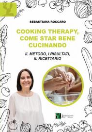 Cooking therapy, come star bene cucinando. Il metodo, i risultati, il ricettario