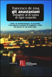 Gli anastasiani. Indagine al di sopra di ogni sospetto. I fatti, le testimonianze, il racconto, i documenti esclusivi di stagioni e temi del paese in cui sono nato