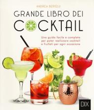 Grande libro dei cocktail. Una guida facile e completa per poter realizzare cocktail e frullati per ogni occasione