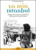 La mia Istanbul. Viaggio di una donna occidentale attraverso la porta d'Oriente