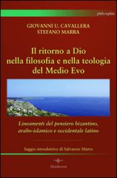 Il ritorno a Dio nella filosofia e nella teologia del Medio Evo. Lineamenti del pensiero bizantino, arabo-islamico e occidentale latino