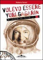 Volevo essere Yuri Gagarin e invece ho fatto il dj