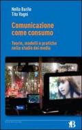 Comunicazione come consuno. Teorie, modelli e pratiche nello studio dei media