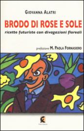 Brodo di rose e sole. Ricette futuriste con divagazioni floreali