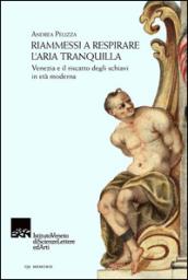 Riammessi a respirare l'aria tranquilla. Venezia e il riscatto degli schiavi in età moderna