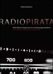 Radio pirata. Rock, libertà, trasgressione e nuovi linguaggi radiofonici. Le straordinarie imprese dei bucanieri dell'etere