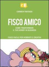 Fisco amico. Come trasformare il tuo hobby in business. Fisco facile per hobbisti e creativi