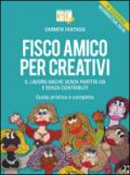 Fisco amico per creativi. Il lavoro anche senza partita IVA e senza contributi. Guida pratica e completa